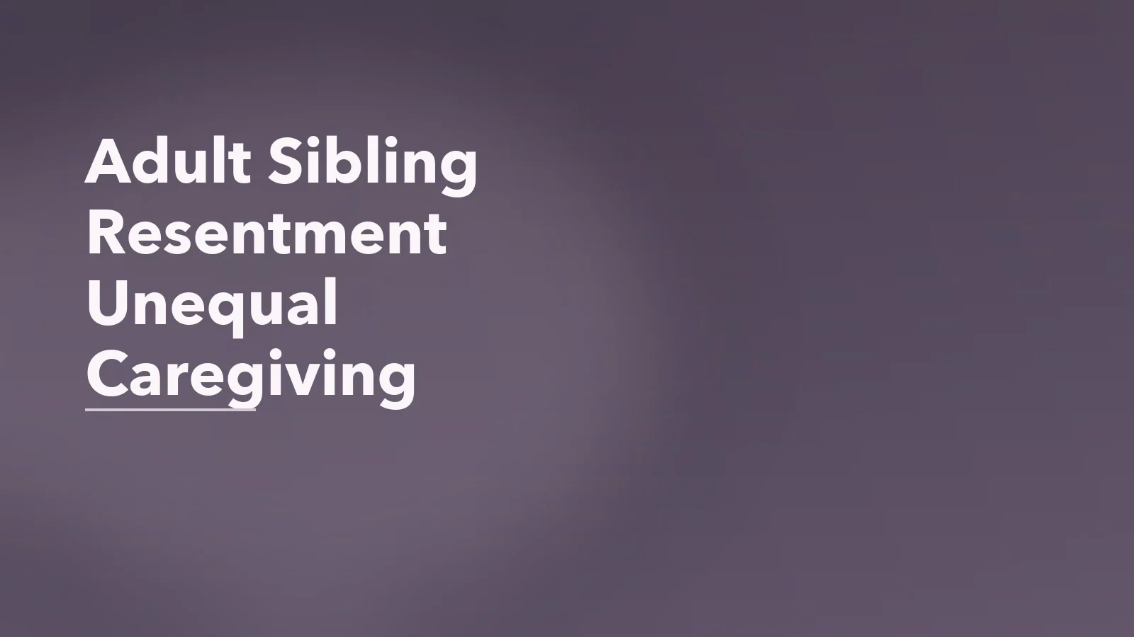 Editorial blog cover with the words 'Adult Sibling Resentment Unequal Caregiving' for an article about adult sibling resentment after unequal caregiving.
