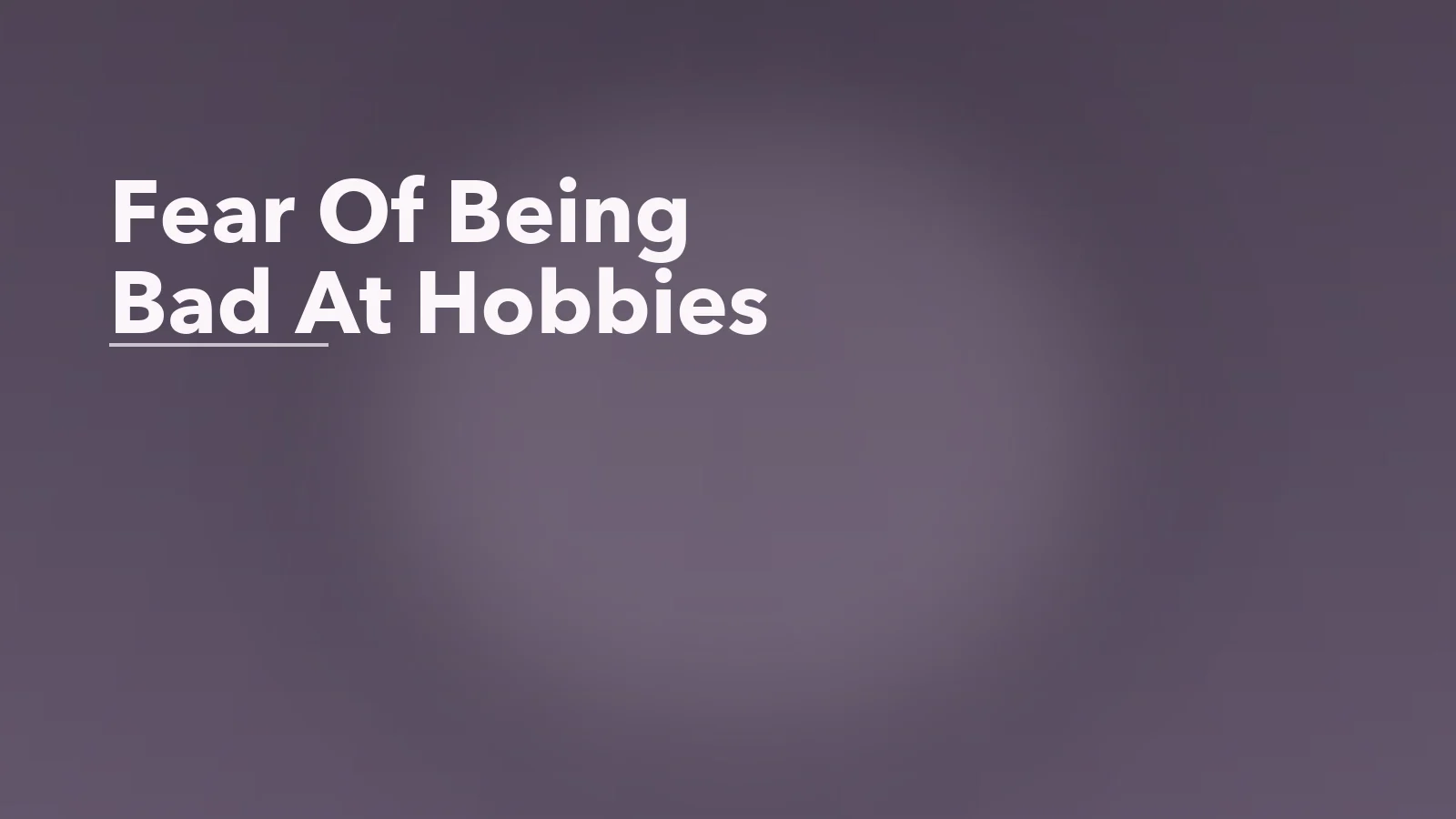 Editorial blog cover with the words 'Fear Of Being Bad At Hobbies' for an article about avoiding hobbies because you are afraid to be bad at them.