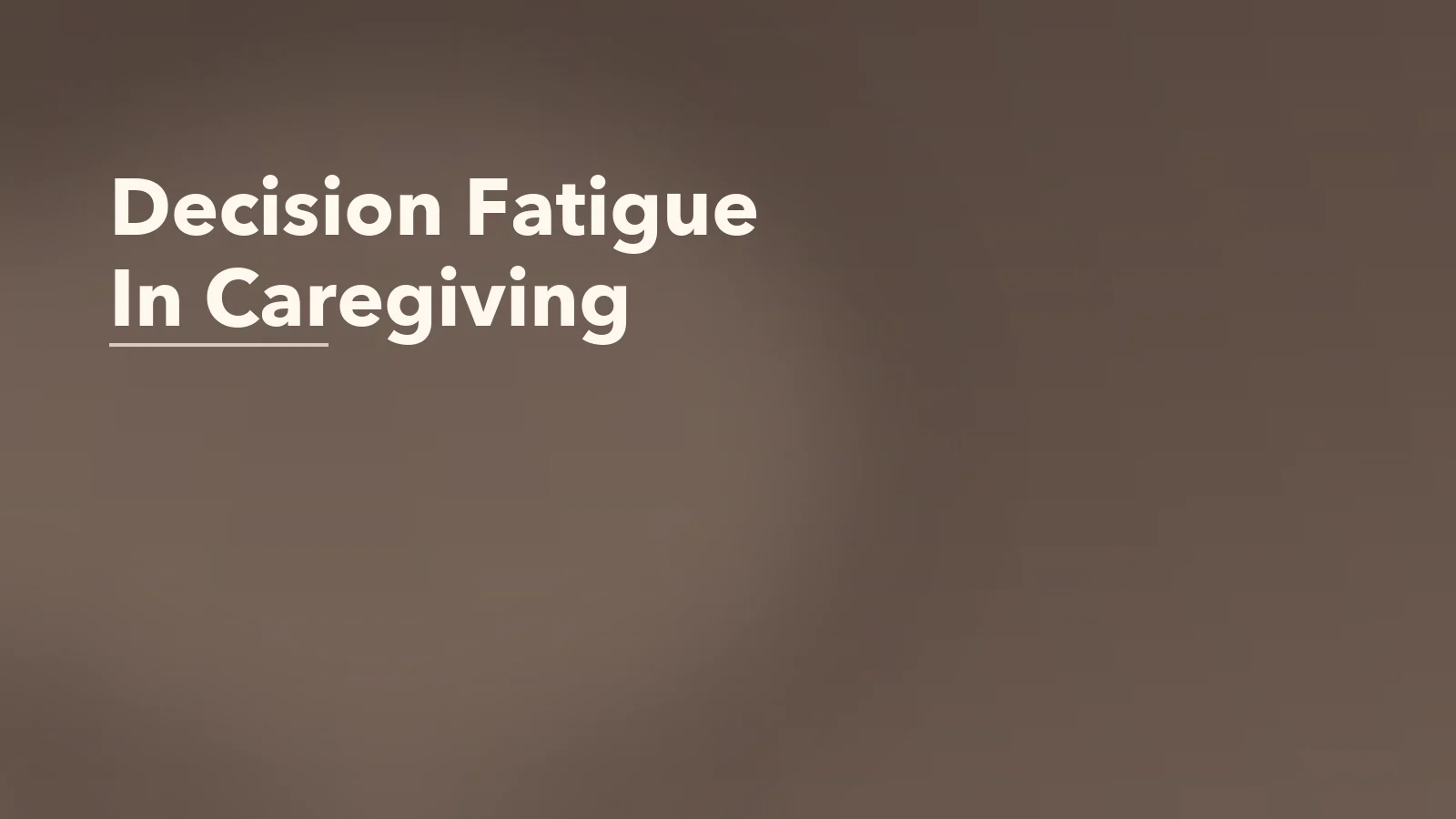 Editorial blog cover with the words 'Decision Fatigue In Caregiving' for an article about decision fatigue in caregiving: when every choice feels high stakes.