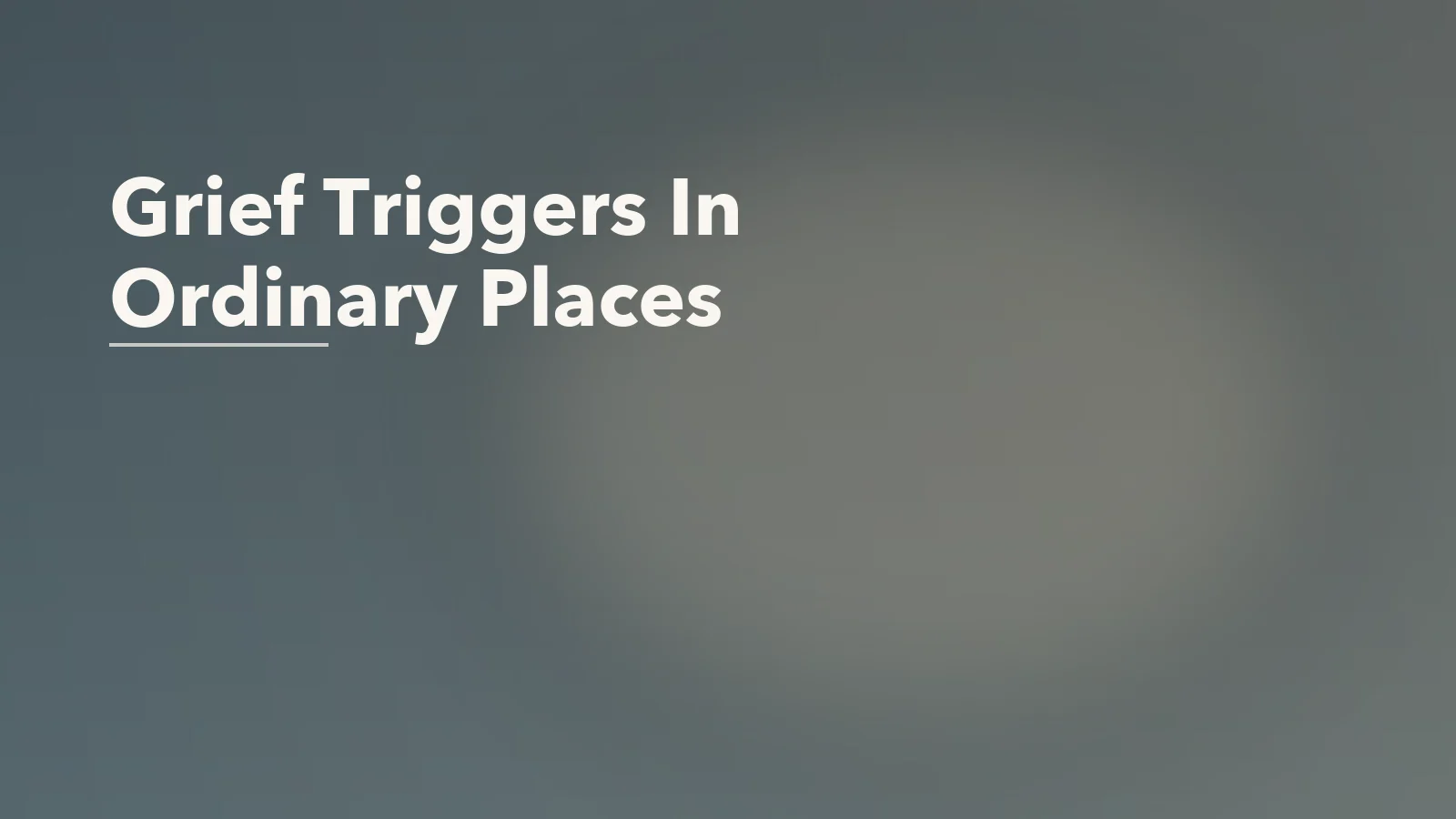 Editorial blog cover with the words 'Grief Triggers In Ordinary Places' for an article about grief triggers in ordinary places: why small things can undo you.