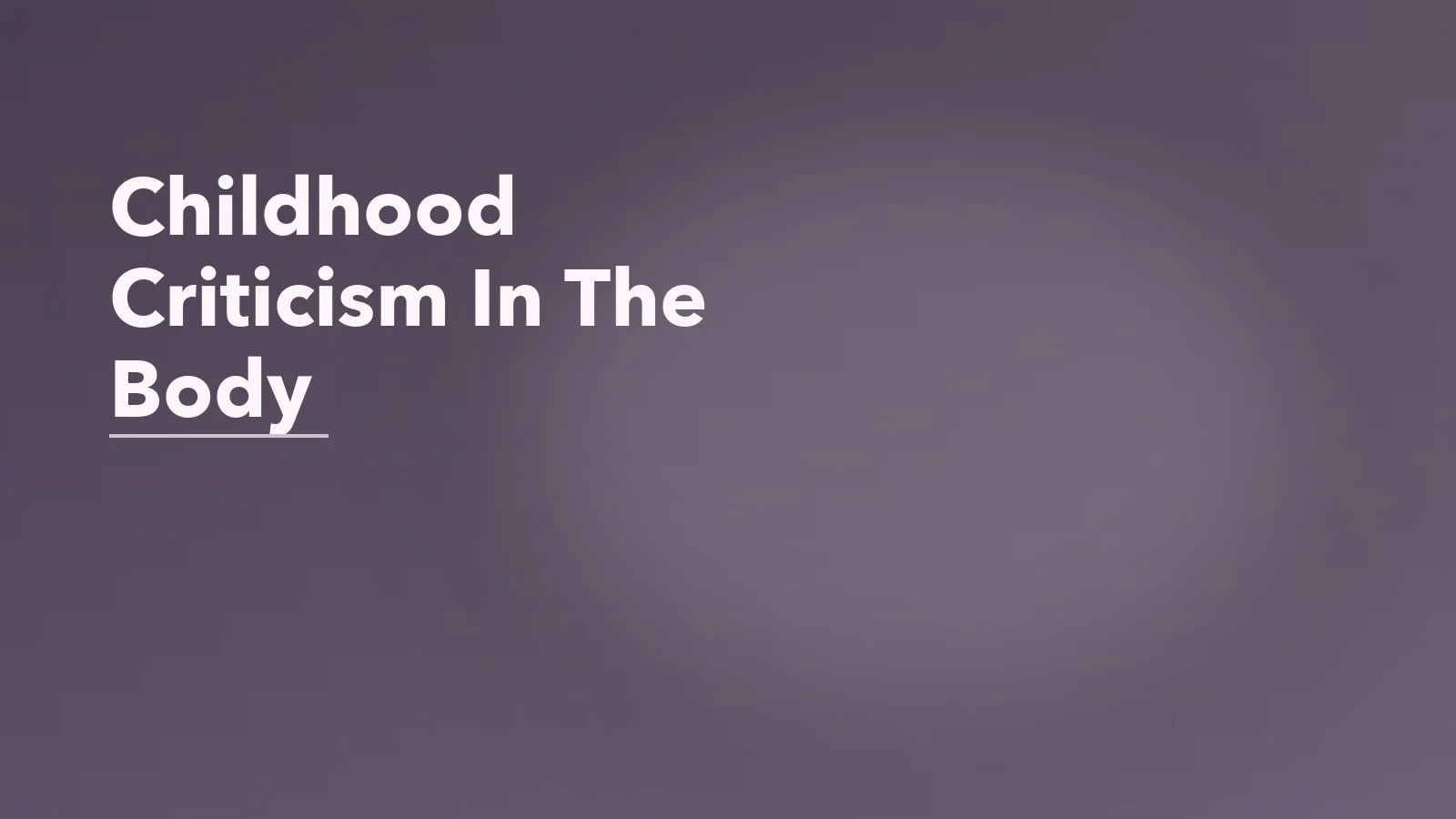 Editorial blog cover with the words 'Childhood Criticism In The Body' for an article about how childhood criticism can live in the body long after it ends.