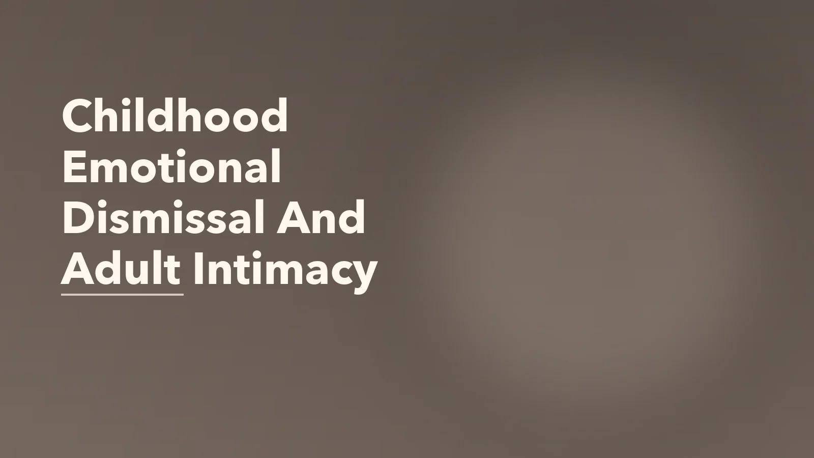 Editorial blog cover with the words 'Childhood Emotional Dismissal And Adult Intimacy' for an article about how childhood emotional dismissal shapes adult intimacy.