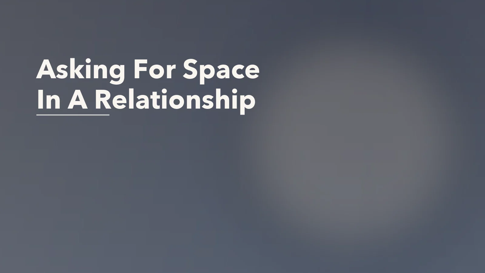 Editorial blog cover with the words 'Asking For Space In A Relationship' for an article about how to ask for space without damaging emotional safety.