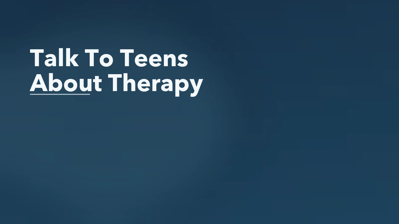 Editorial blog cover with the words 'Talk To Teens About Therapy' for an article about how to talk to teens about therapy without making it feel punitive.