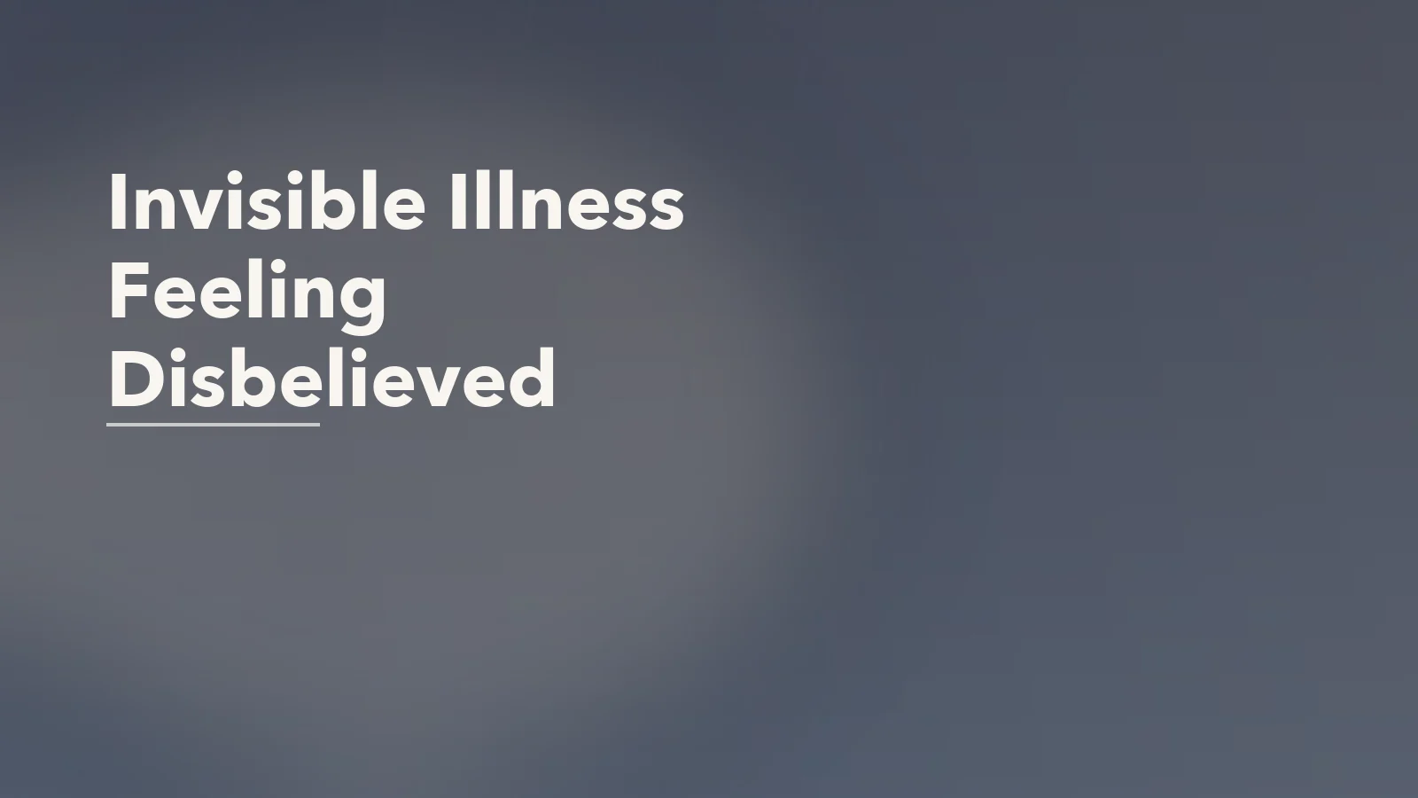 Editorial blog cover with the words 'Invisible Illness Feeling Disbelieved' for an article about invisible illness and feeling disbelieved.