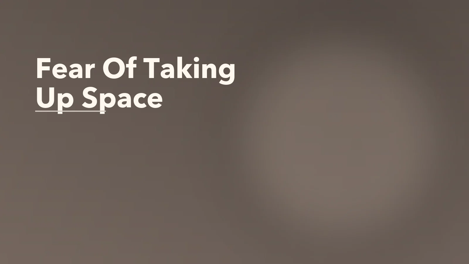 Editorial blog cover with the words 'Fear Of Taking Up Space' for an article about the fear of taking up space emotionally and socially.