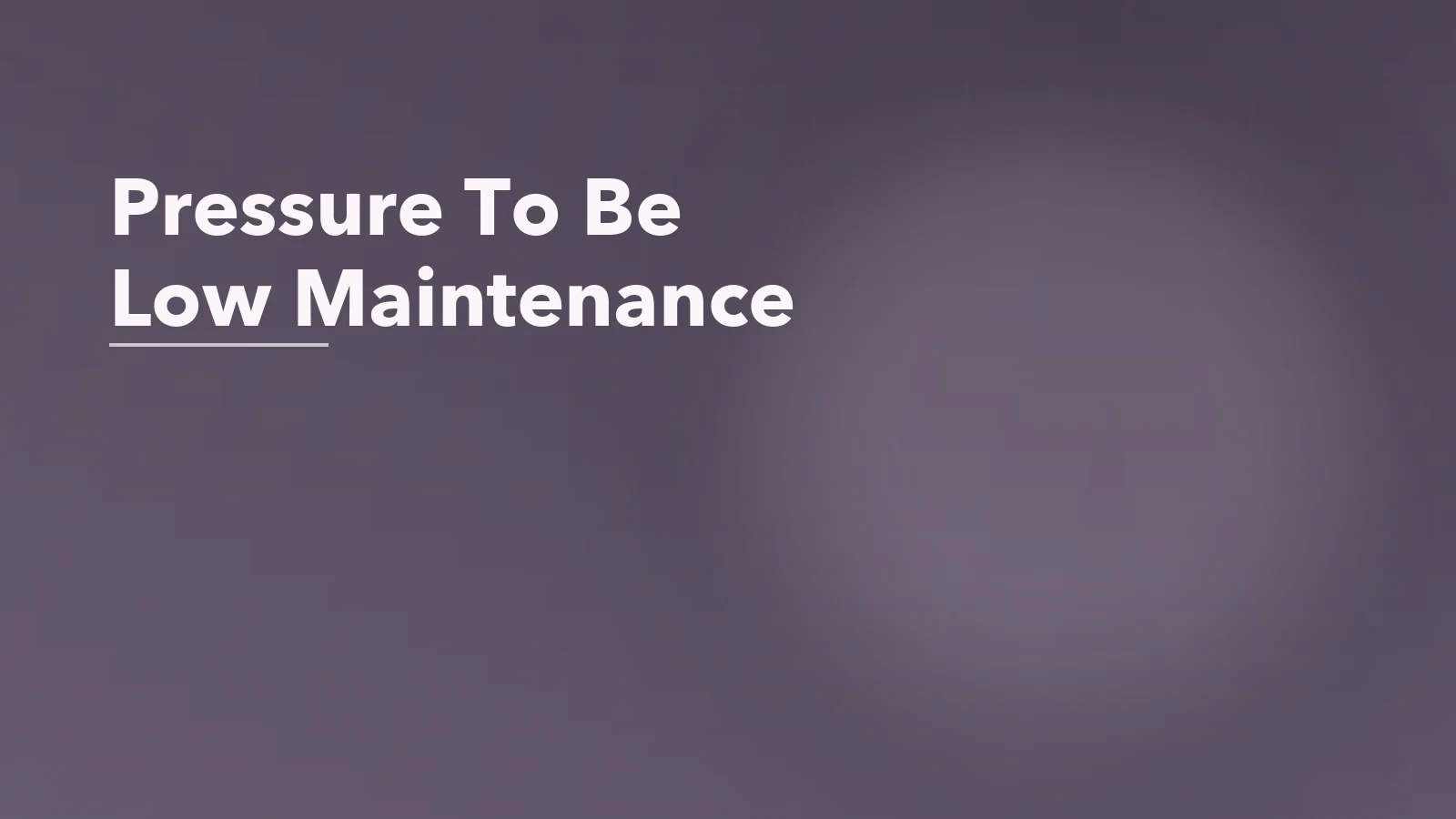 Editorial blog cover with the words 'Pressure To Be Low Maintenance' for an article about the pressure to be low-maintenance: how it harms mental health.