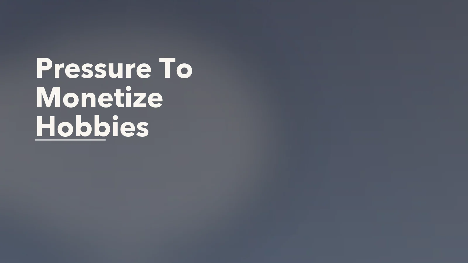 Editorial blog cover with the words 'Pressure To Monetize Hobbies' for an article about the pressure to monetize every skill or hobby.