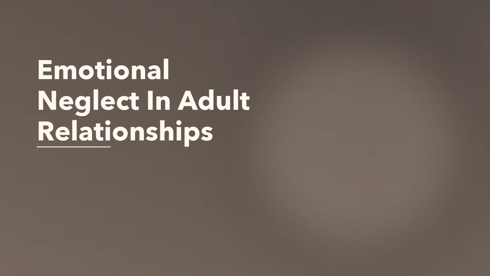 Editorial blog cover with the words 'Emotional Neglect In Adult Relationships' for an article about what emotional neglect looks like in adult romantic relationships.