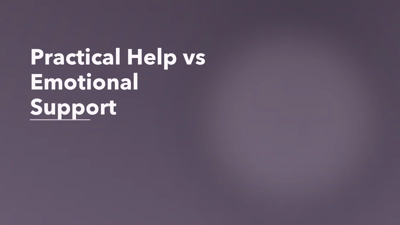 Editorial blog cover with the words 'Practical Help vs Emotional Support' for an article about when practical help does not feel like emotional support.