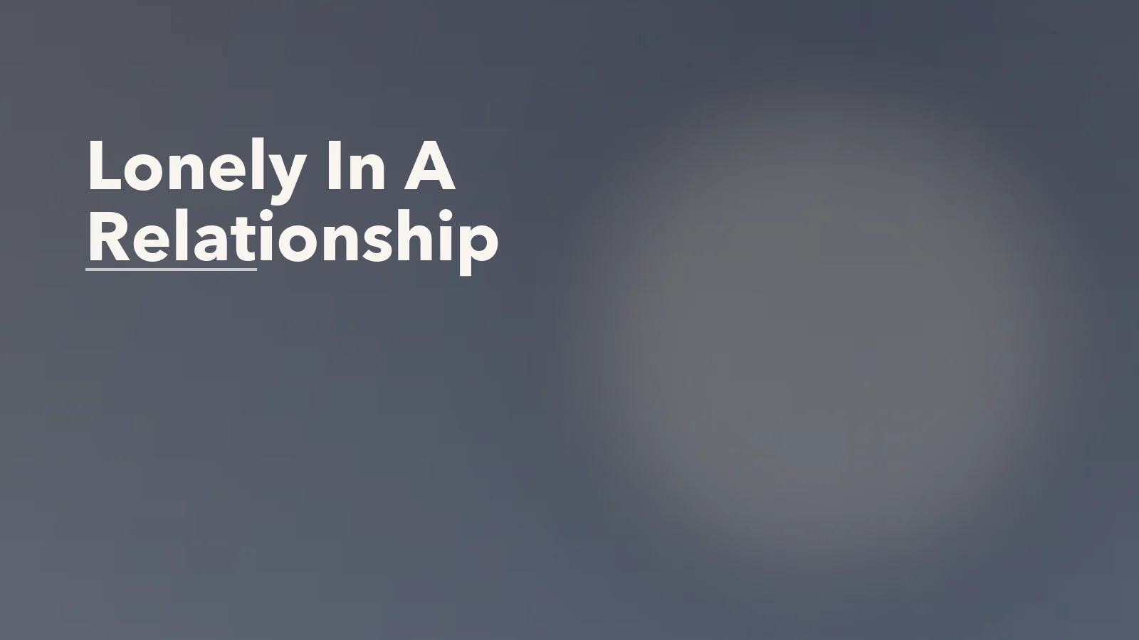 Editorial blog cover with the words 'Lonely In A Relationship' for an article about when you love someone but feel lonely in the relationship.